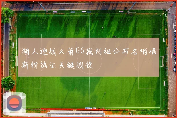 湖人迎战火箭G6裁判组公布名哨福斯特执法关键战役