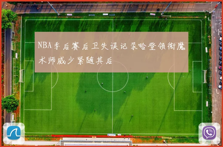 NBA季后赛后卫失误记录哈登领衔魔术师威少紧随其后