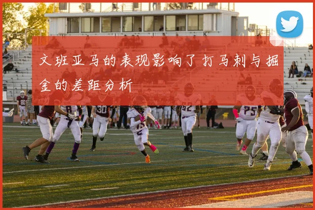 文班亚马的表现影响了打马刺与掘金的差距分析