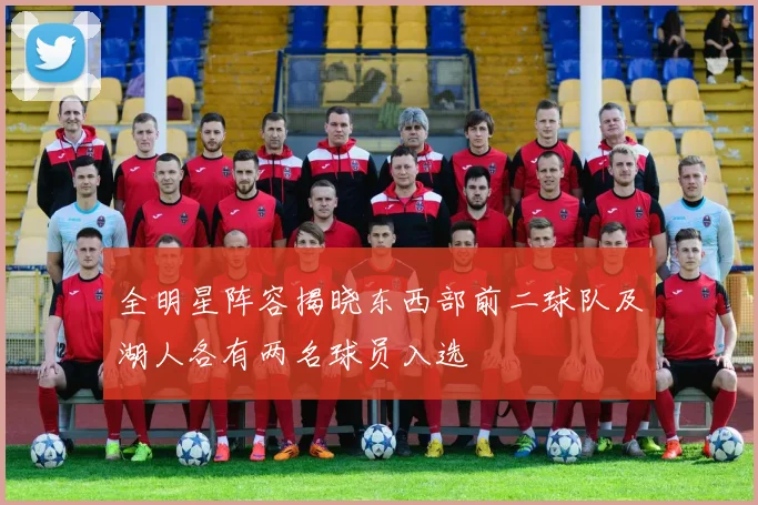 全明星阵容揭晓东西部前二球队及湖人各有两名球员入选
