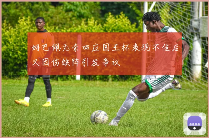 姆巴佩无奈回应国王杯表现不佳后又因伤缺阵引发争议