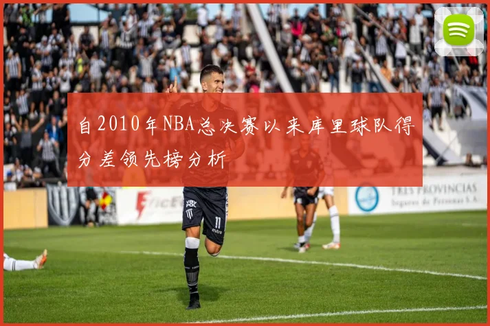 自2010年NBA总决赛以来库里球队得分差领先榜分析