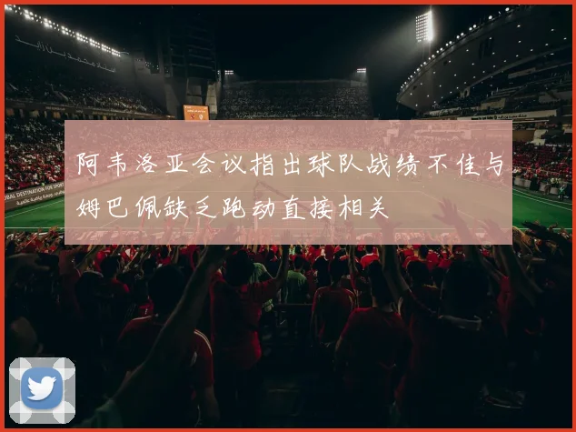 阿韦洛亚会议指出球队战绩不佳与姆巴佩缺乏跑动直接相关