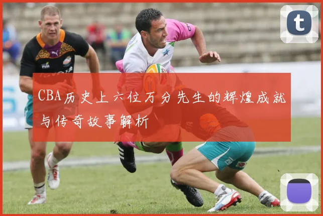 CBA历史上六位万分先生的辉煌成就与传奇故事解析