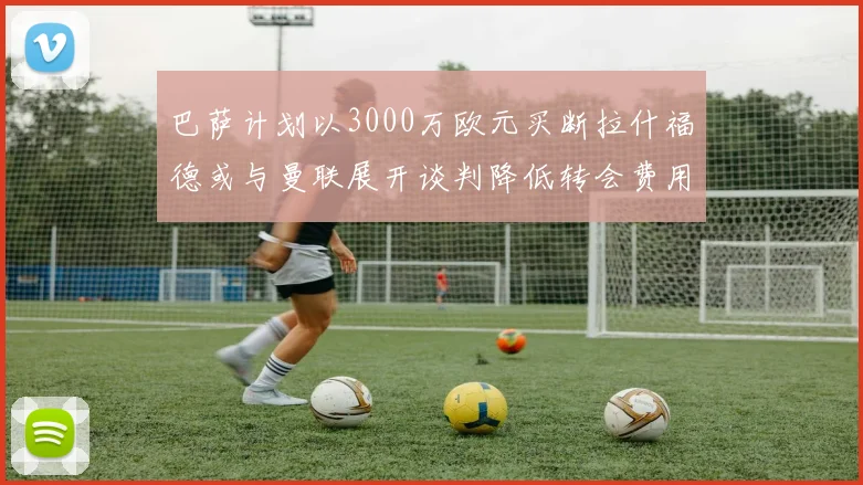 巴萨计划以3000万欧元买断拉什福德或与曼联展开谈判降低转会费用
