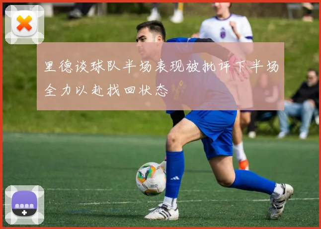 里德谈球队半场表现被批评下半场全力以赴找回状态