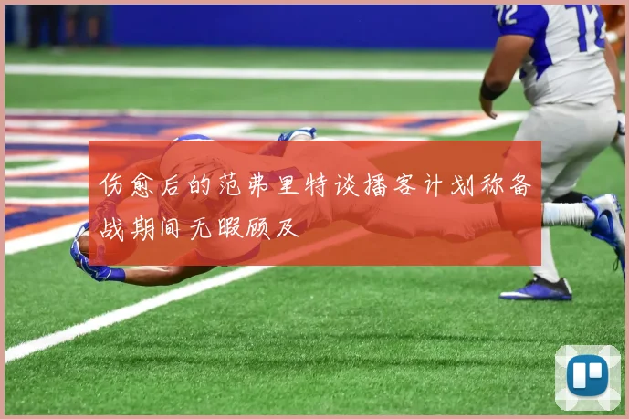 伤愈后的范弗里特谈播客计划称备战期间无暇顾及